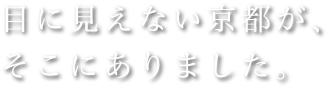 目に見えない京都が、そこにありました。